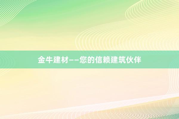 金牛建材——您的信赖建筑伙伴